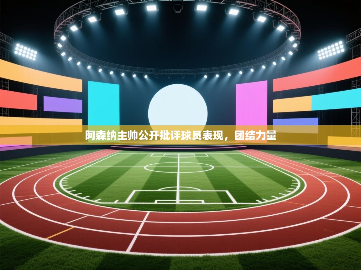 阿森纳主帅公开批评球员表现，团结力量  第1张