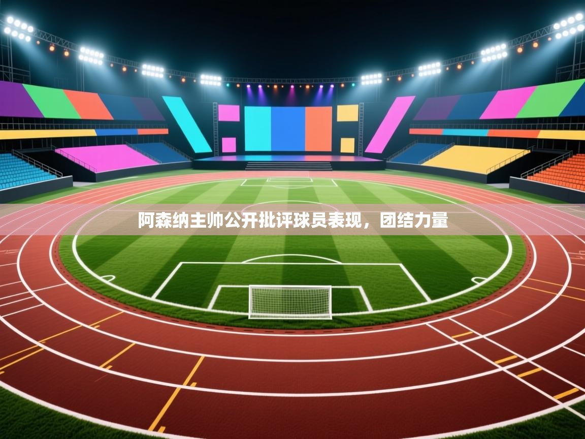 阿森纳主帅公开批评球员表现，团结力量  第2张